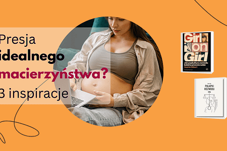 presja idealnego macierzynstwa 3 inspiracje rety kobiety